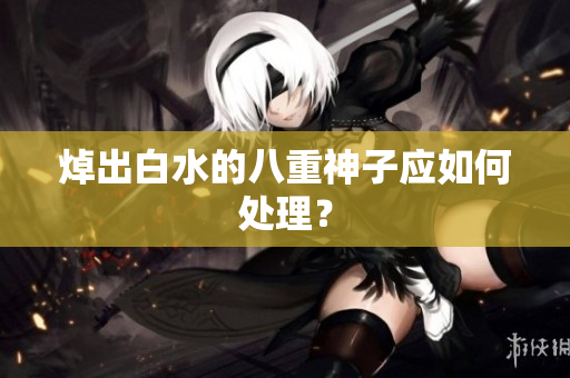 焯出白水的八重神子应如何处理？