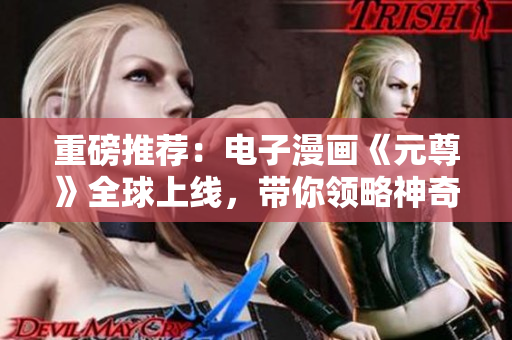 重磅推荐：电子漫画《元尊》全球上线，带你领略神奇的漫画星球