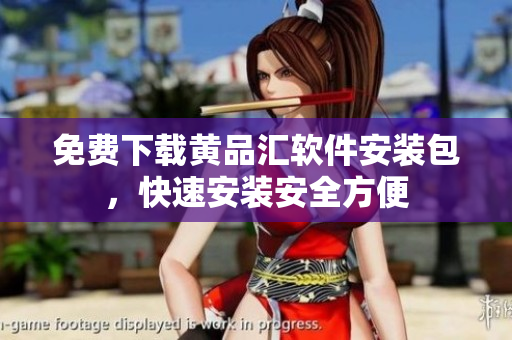 免费下载黄品汇软件安装包，快速安装安全方便