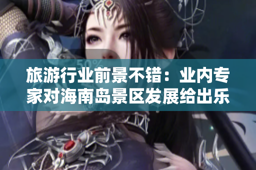旅游行业前景不错：业内专家对海南岛景区发展给出乐观评价
