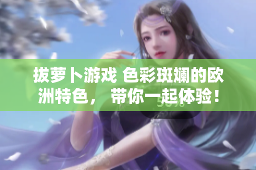 拔萝卜游戏 色彩斑斓的欧洲特色， 带你一起体验！