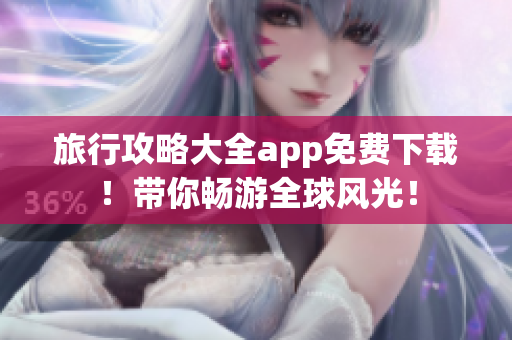 旅行攻略大全app免费下载！带你畅游全球风光！