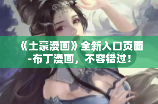 《土豪漫画》全新入口页面-布丁漫画，不容错过！
