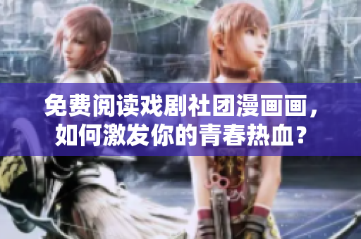 免费阅读戏剧社团漫画画，如何激发你的青春热血？
