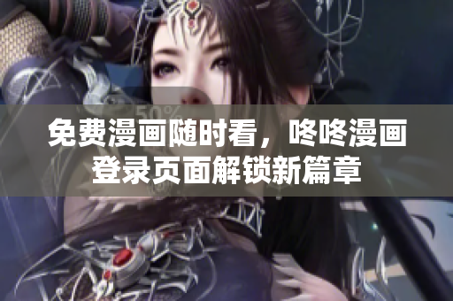 免费漫画随时看，咚咚漫画登录页面解锁新篇章