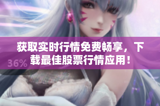 获取实时行情免费畅享，下载最佳股票行情应用！