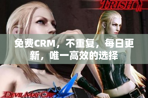 免费CRM，不重复，每日更新，唯一高效的选择