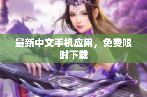 最新中文手机应用，免费限时下载