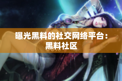 曝光黑料的社交网络平台：黑料社区