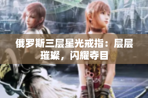 俄罗斯三层星光戒指：层层璀璨，闪耀夺目