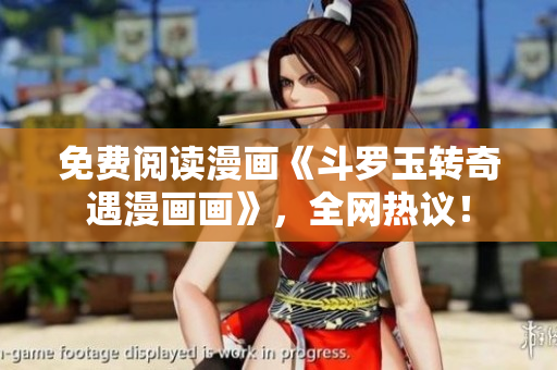 免费阅读漫画《斗罗玉转奇遇漫画画》，全网热议！