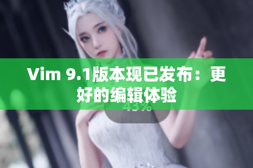 Vim 9.1版本现已发布：更好的编辑体验