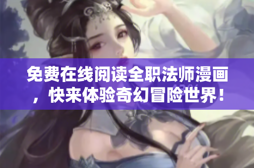 免费在线阅读全职法师漫画，快来体验奇幻冒险世界！