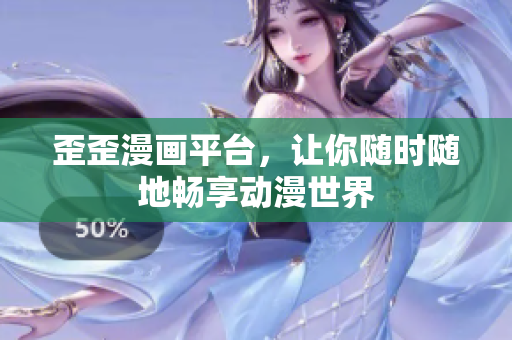 歪歪漫画平台，让你随时随地畅享动漫世界