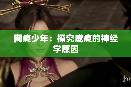 网瘾少年：探究成瘾的神经学原因
