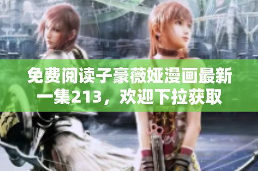 免费阅读子豪薇娅漫画最新一集213，欢迎下拉获取