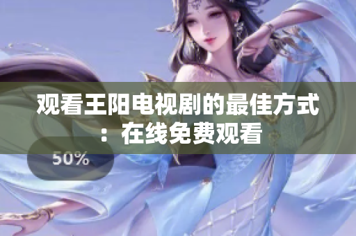 观看王阳电视剧的最佳方式：在线免费观看