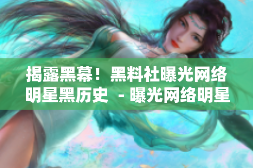 揭露黑幕！黑料社曝光网络明星黑历史  - 曝光网络明星黑历史，黑料社揭露黑幕
