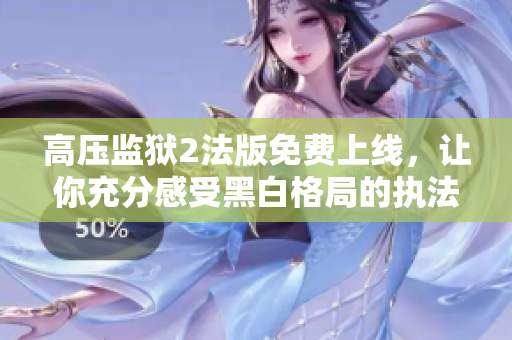 高压监狱2法版免费上线，让你充分感受黑白格局的执法世界