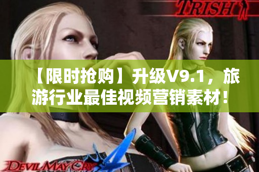 【限时抢购】升级V9.1，旅游行业最佳视频营销素材！