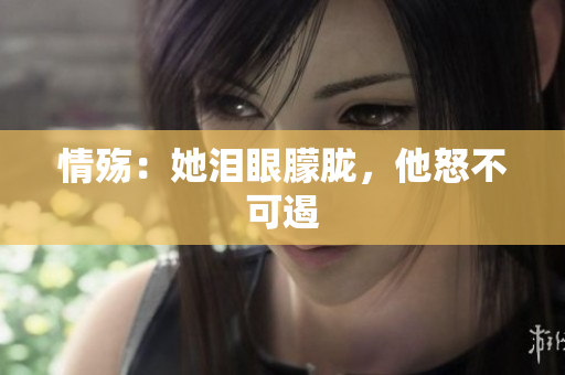 情殇：她泪眼朦胧，他怒不可遏