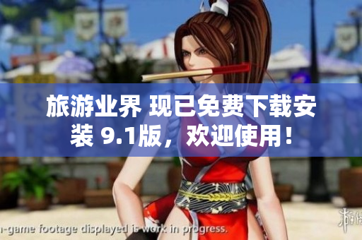 旅游业界 现已免费下载安装 9.1版，欢迎使用！