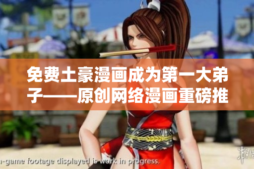 免费土豪漫画成为第一大弟子——原创网络漫画重磅推荐
