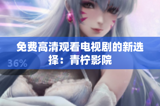 免费高清观看电视剧的新选择：青柠影院