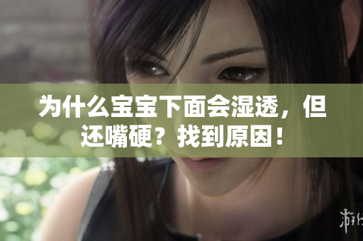 为什么宝宝下面会湿透，但还嘴硬？找到原因！