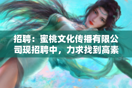 招聘：蜜桃文化传播有限公司现招聘中，力求找到高素质的人才