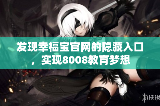 发现幸福宝官网的隐藏入口，实现8008教育梦想
