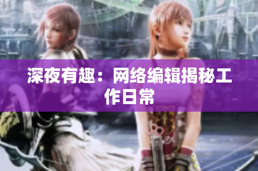 深夜有趣：网络编辑揭秘工作日常