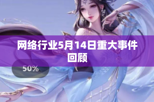 网络行业5月14日重大事件回顾