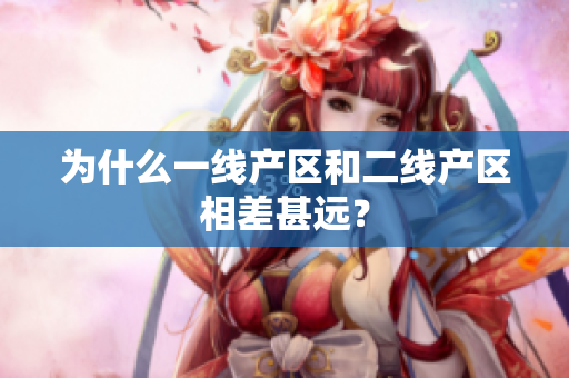 为什么一线产区和二线产区相差甚远？