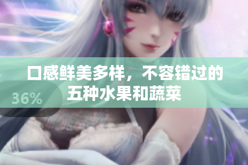 口感鲜美多样，不容错过的五种水果和蔬菜