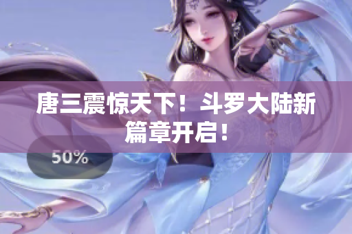 唐三震惊天下！斗罗大陆新篇章开启！