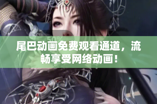 尾巴动画免费观看通道，流畅享受网络动画！