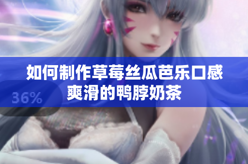 如何制作草莓丝瓜芭乐口感爽滑的鸭脖奶茶