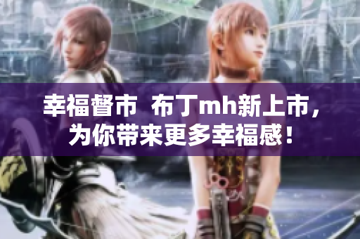 幸福督市  布丁mh新上市，为你带来更多幸福感！