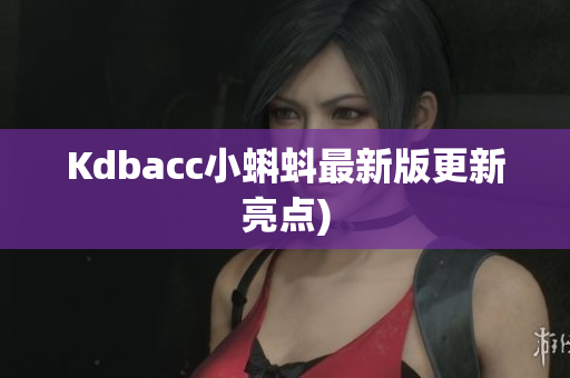 Kdbacc小蝌蚪最新版更新亮点)