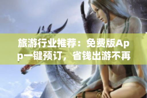 旅游行业推荐：免费版App一键预订，省钱出游不再难