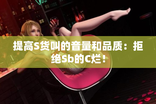 提高S货叫的音量和品质：拒绝Sb的C烂！
