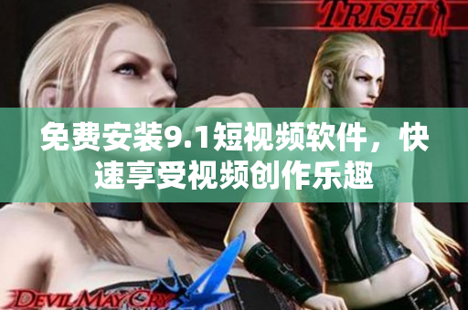免费安装9.1短视频软件，快速享受视频创作乐趣