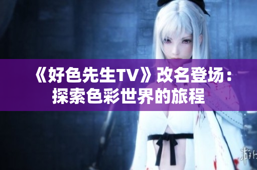 《好色先生TV》改名登场：探索色彩世界的旅程