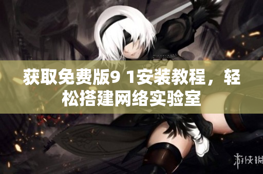 获取免费版9 1安装教程，轻松搭建网络实验室