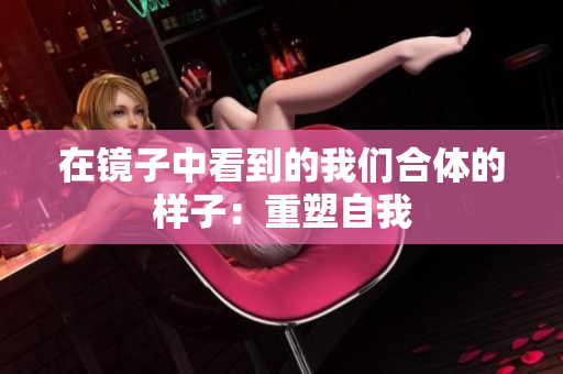 在镜子中看到的我们合体的样子：重塑自我