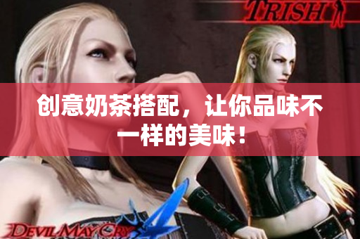 创意奶茶搭配，让你品味不一样的美味！