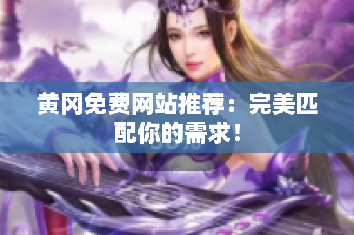 黄冈免费网站推荐：完美匹配你的需求！