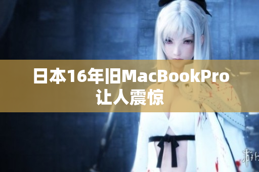 日本16年旧MacBookPro让人震惊