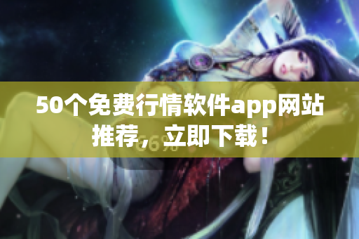 50个免费行情软件app网站推荐，立即下载！